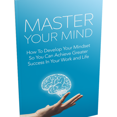 Master Your Mind: How To Develop Your Mindset So You Can Achieve Greater Success In Your Work and Life